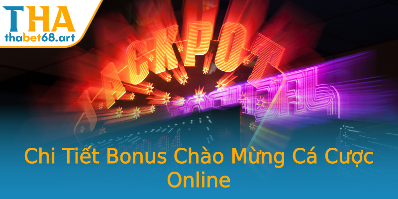 Chi Tiết Bonus Chào Mừng Cá Cược Online Chi Tiết Bonus Chào Mừng Cá Cược Online