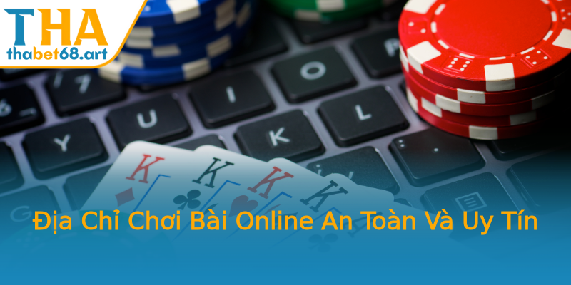 Địa Chỉ Chơi Bài Online An Toàn Và Uy Tín Địa Chỉ Chơi Bài Online An Toàn Và Uy Tín
