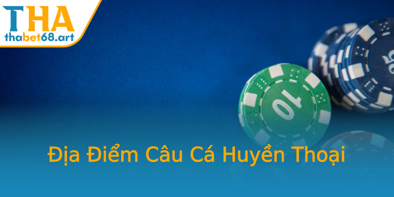 Địa Điểm Câu Cá Huyền Thoại Địa Điểm Câu Cá Huyền Thoại