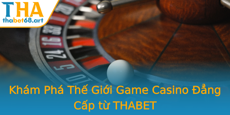 Khám Phá Thế Giới Game Casino Đẳng Cấp từ THABET Khám Phá Thế Giới Game Casino Đẳng Cấp từ THABET