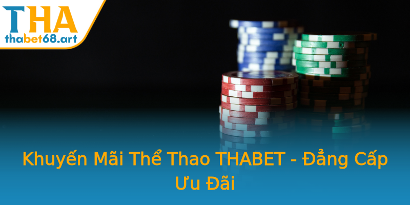 Khuyến Mãi Thể Thao THABET - Đẳng Cấp Ưu Đãi Khuyến Mãi Thể Thao THABET - Đẳng Cấp Ưu Đãi
